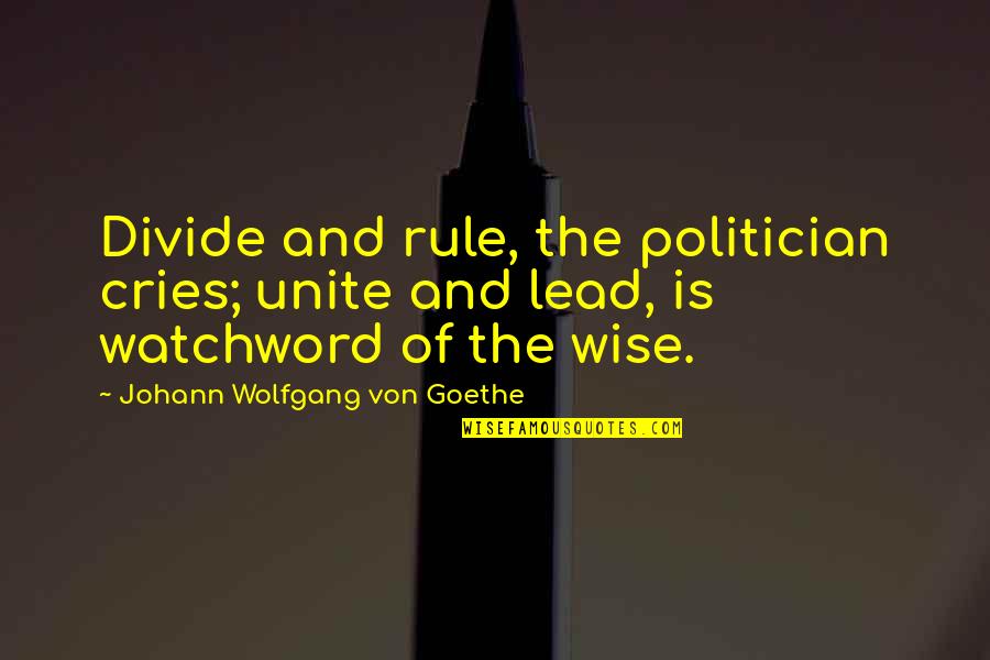 Raheleh Shakoori Quotes By Johann Wolfgang Von Goethe: Divide and rule, the politician cries; unite and Raheleh Shakoori Quotes By Johann Wolfgang Von Goethe: Divide and rule, the politician cries; unite and