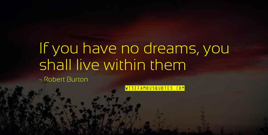 Rahila Magsi Quotes By Robert Burton: If you have no dreams, you shall live Rahila Magsi Quotes By Robert Burton: If you have no dreams, you shall live