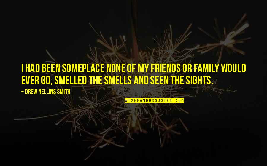 Rahim Khan Quotes By Drew Nellins Smith: I had been someplace none of my friends Rahim Khan Quotes By Drew Nellins Smith: I had been someplace none of my friends