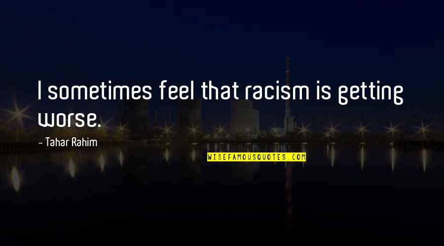 Rahim Quotes By Tahar Rahim: I sometimes feel that racism is getting worse. Rahim Quotes By Tahar Rahim: I sometimes feel that racism is getting worse.