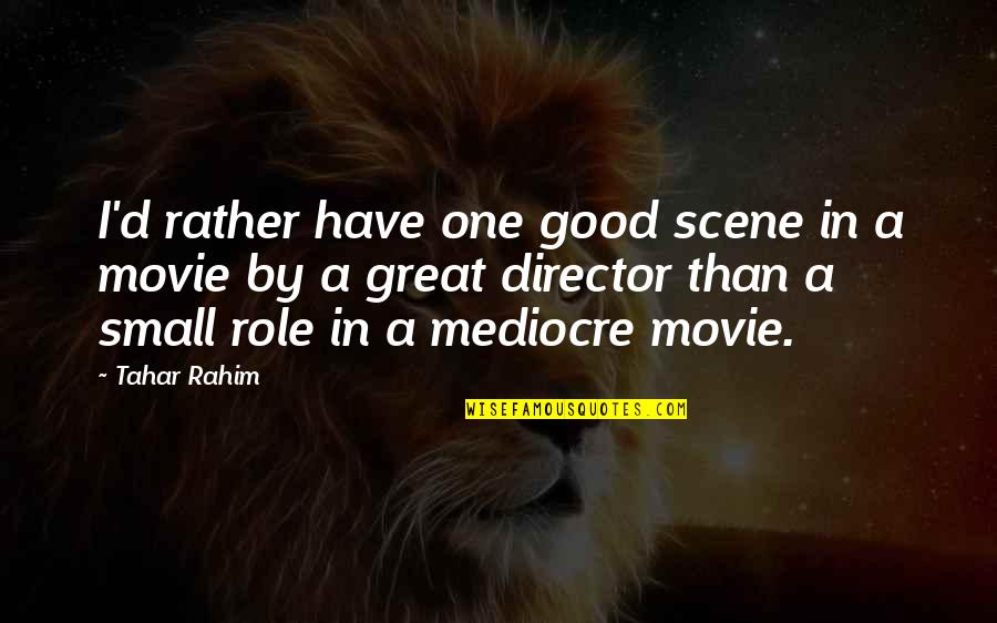 Rahim Quotes By Tahar Rahim: I'd rather have one good scene in a Rahim Quotes By Tahar Rahim: I'd rather have one good scene in a