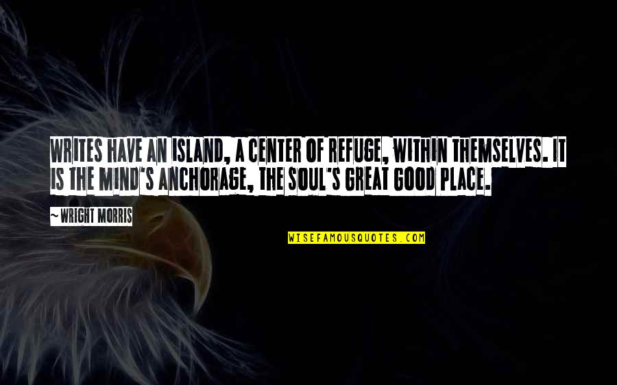 Rahimi Hughes Quotes By Wright Morris: Writes have an island, a center of refuge, Rahimi Hughes Quotes By Wright Morris: Writes have an island, a center of refuge,