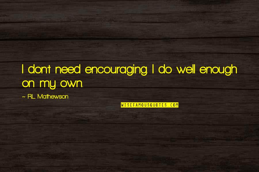 Rahiphal Quotes By R.L. Mathewson: I don't need encouraging. I do well enough Rahiphal Quotes By R.L. Mathewson: I don't need encouraging. I do well enough