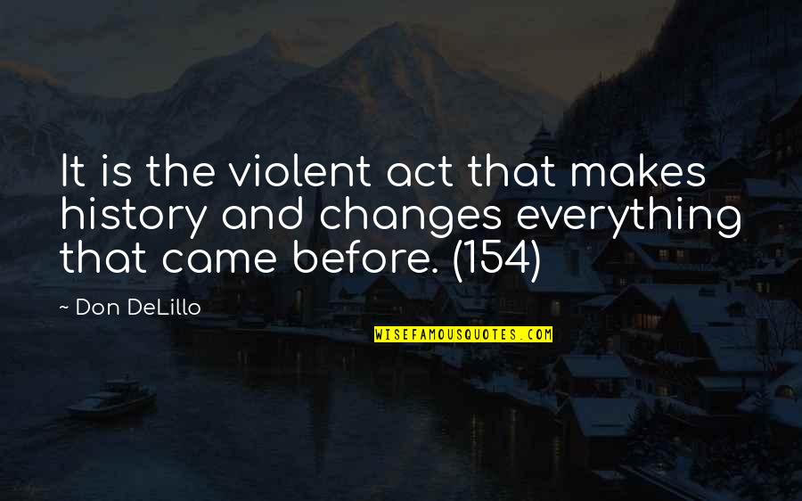 Rahise Quotes By Don DeLillo: It is the violent act that makes history Rahise Quotes By Don DeLillo: It is the violent act that makes history