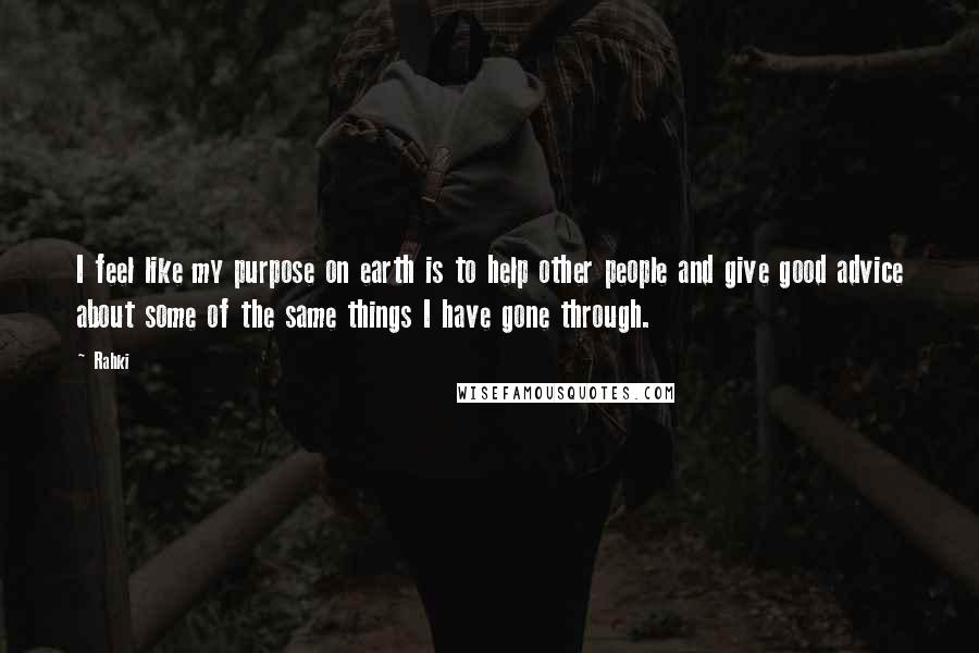 Rahki quotes: I feel like my purpose on earth is to help other people and give good advice about some of the same things I have gone through.