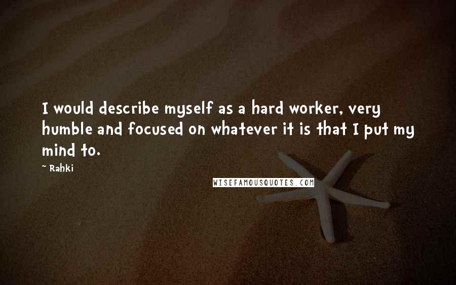 Rahki quotes: I would describe myself as a hard worker, very humble and focused on whatever it is that I put my mind to.