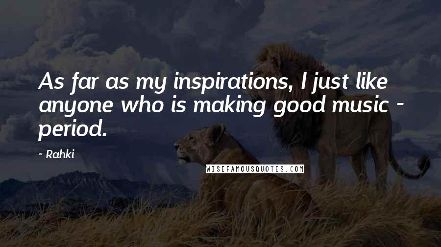 Rahki quotes: As far as my inspirations, I just like anyone who is making good music - period.