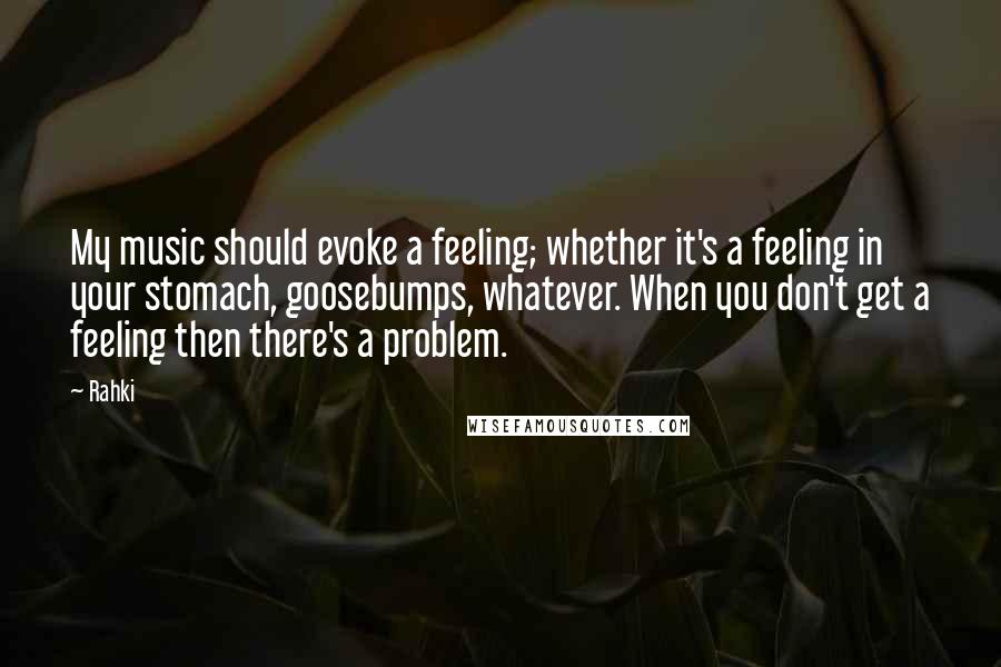 Rahki quotes: My music should evoke a feeling; whether it's a feeling in your stomach, goosebumps, whatever. When you don't get a feeling then there's a problem.