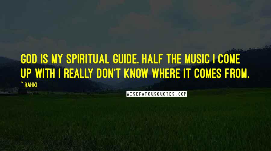 Rahki quotes: God is my spiritual guide. Half the music I come up with I really don't know where it comes from.