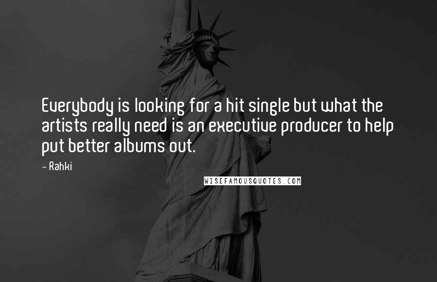 Rahki quotes: Everybody is looking for a hit single but what the artists really need is an executive producer to help put better albums out.