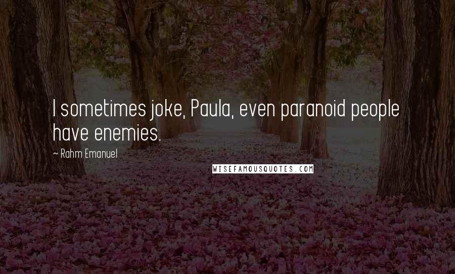 Rahm Emanuel quotes: I sometimes joke, Paula, even paranoid people have enemies.