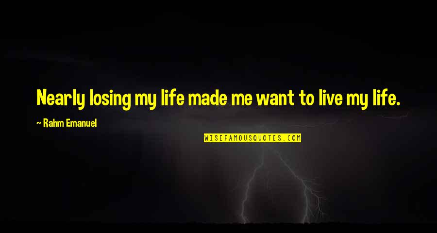 Rahm Emanuel Quotes By Rahm Emanuel: Nearly losing my life made me want to Rahm Emanuel Quotes By Rahm Emanuel: Nearly losing my life made me want to