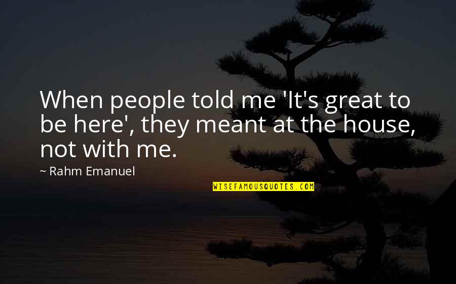 Rahm Emanuel Quotes By Rahm Emanuel: When people told me 'It's great to be