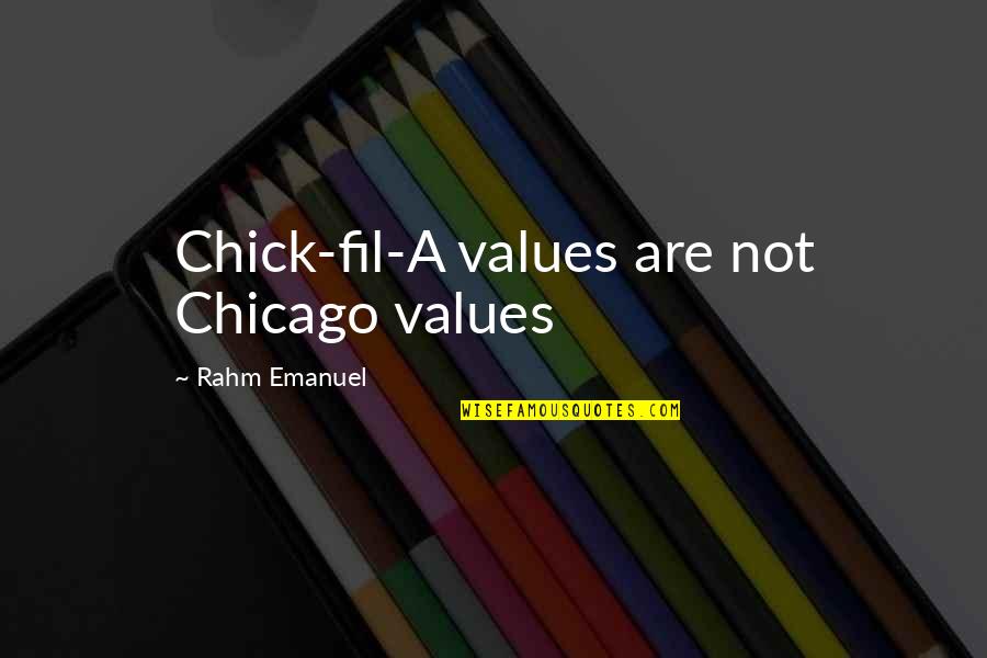 Rahm Emanuel Quotes By Rahm Emanuel: Chick-fil-A values are not Chicago values Rahm Emanuel Quotes By Rahm Emanuel: Chick-fil-A values are not Chicago values