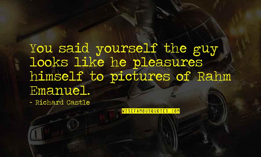 Rahm Emanuel Quotes By Richard Castle: You said yourself the guy looks like he Rahm Emanuel Quotes By Richard Castle: You said yourself the guy looks like he