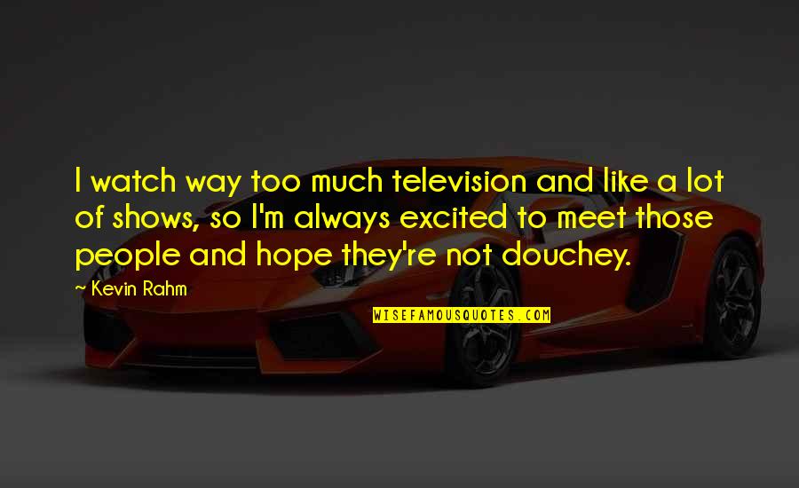 Rahm Quotes By Kevin Rahm: I watch way too much television and like