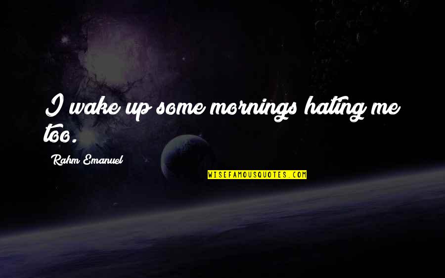 Rahm Quotes By Rahm Emanuel: I wake up some mornings hating me too.