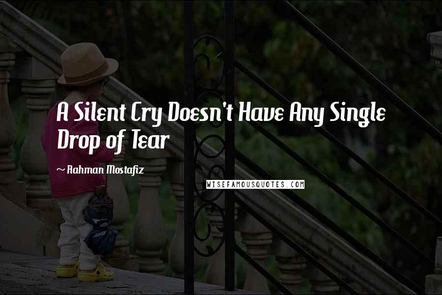 Rahman Mostafiz quotes: A Silent Cry Doesn't Have Any Single Drop of Tear