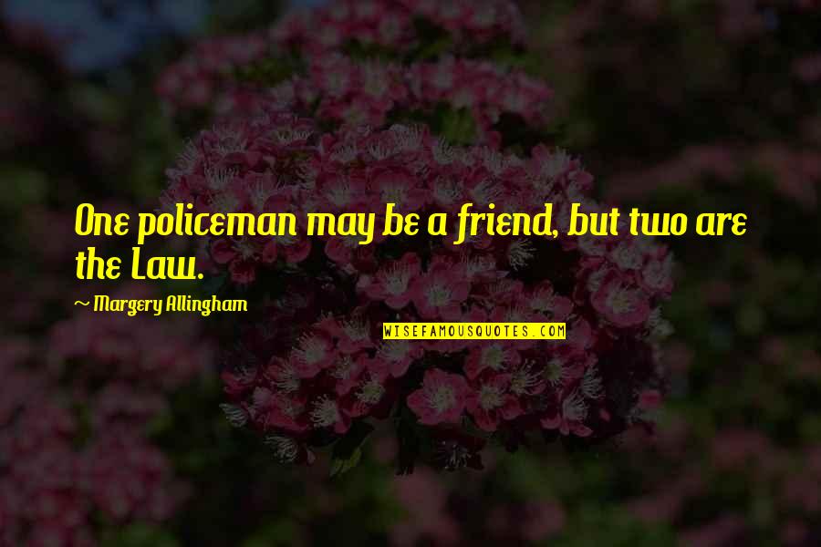 Rahman Mostafiz Quotes Quotes By Margery Allingham: One policeman may be a friend, but two Rahman Mostafiz Quotes Quotes By Margery Allingham: One policeman may be a friend, but two