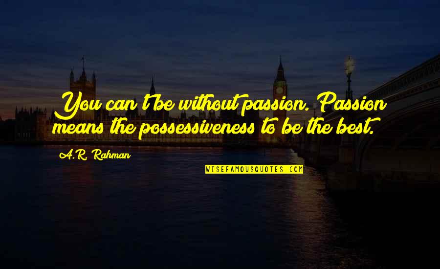 Rahman Quotes By A.R. Rahman: You can't be without passion. Passion means the