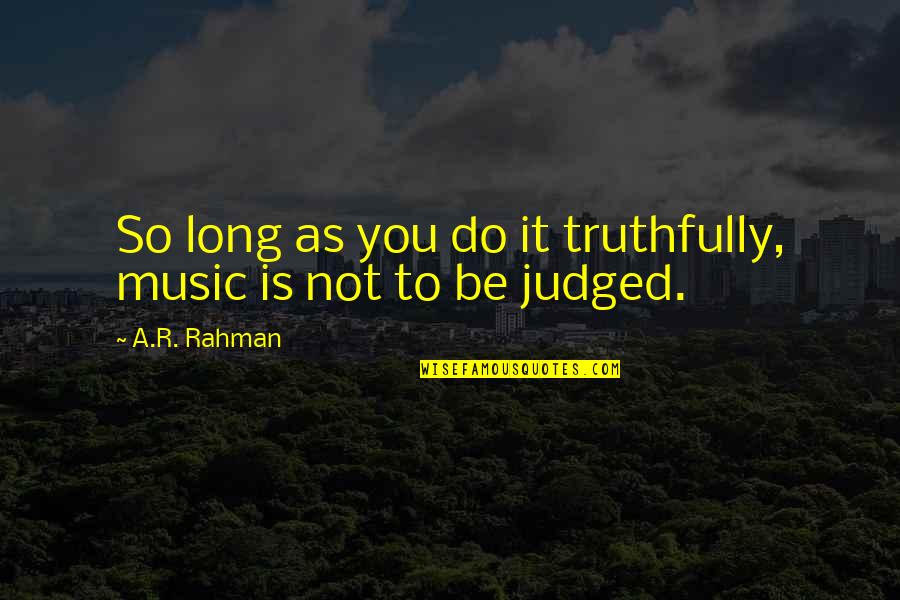 Rahman Quotes By A.R. Rahman: So long as you do it truthfully, music