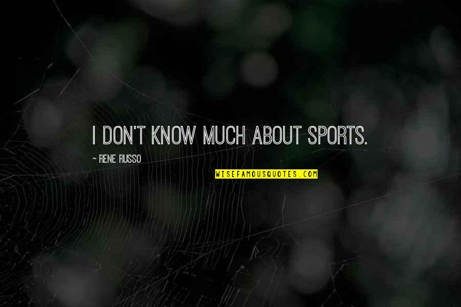 Rahmani's Quotes By Rene Russo: I don't know much about sports.