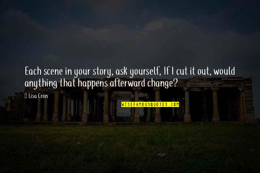 Rahmanygroup Quotes By Lisa Cron: Each scene in your story, ask yourself, If