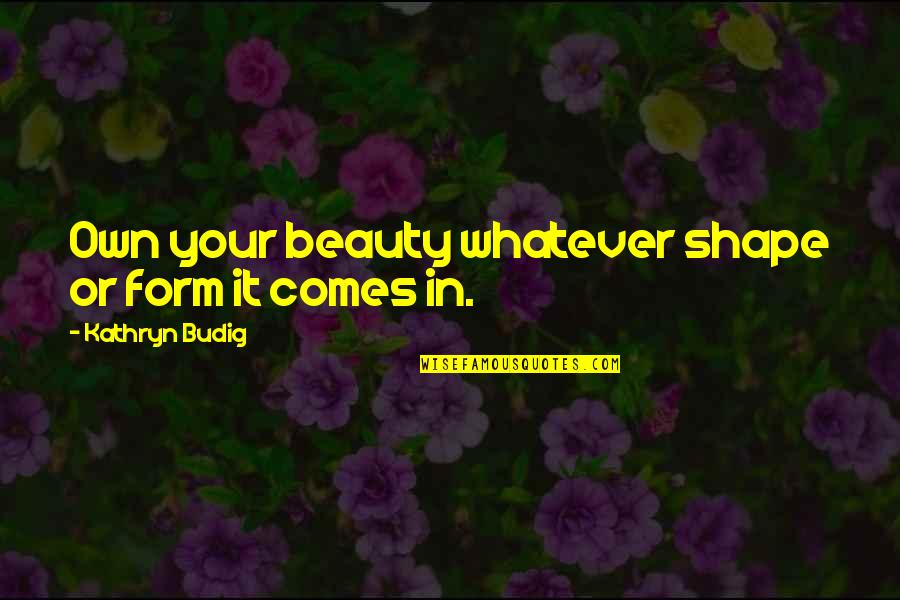 Rahmatollah Golshan Quotes By Kathryn Budig: Own your beauty whatever shape or form it Rahmatollah Golshan Quotes By Kathryn Budig: Own your beauty whatever shape or form it
