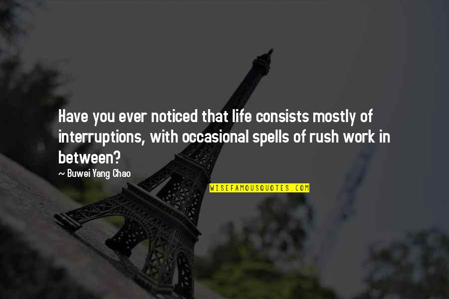 Rahmet Rozaje Quotes By Buwei Yang Chao: Have you ever noticed that life consists mostly Rahmet Rozaje Quotes By Buwei Yang Chao: Have you ever noticed that life consists mostly