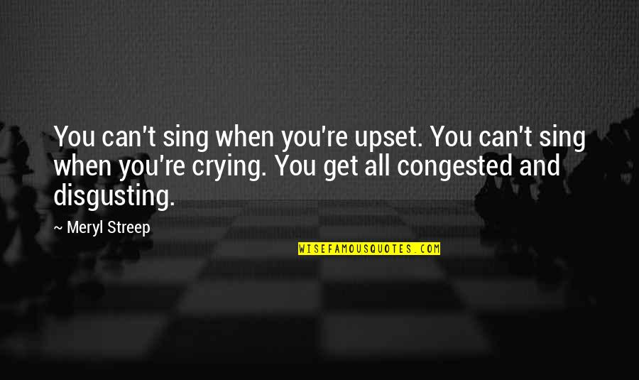 Rahmetinden Quotes By Meryl Streep: You can't sing when you're upset. You can't Rahmetinden Quotes By Meryl Streep: You can't sing when you're upset. You can't