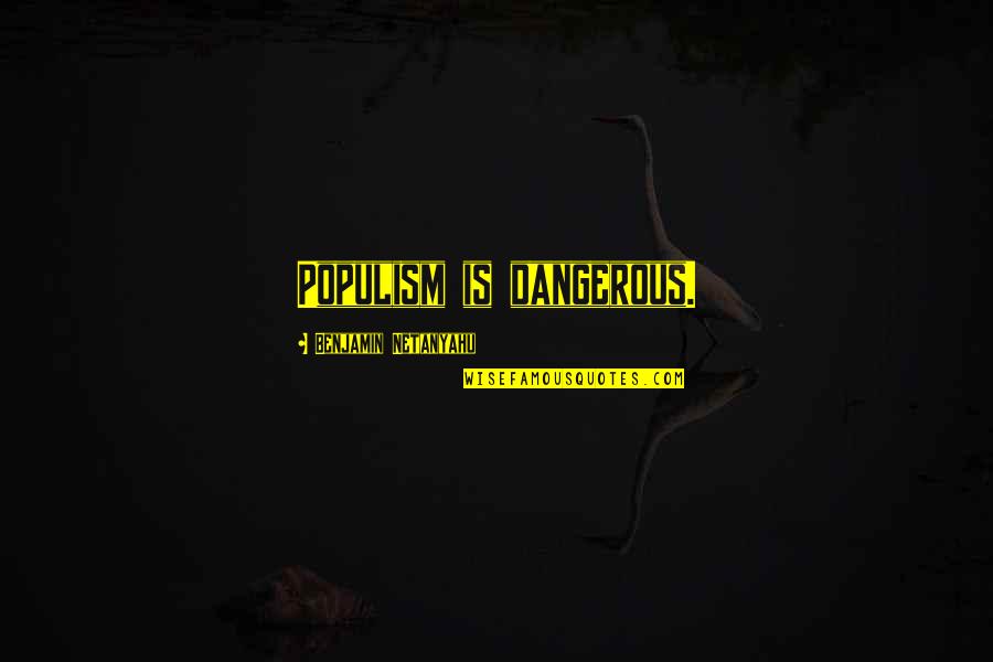 Rahmin Ghaffari Quotes By Benjamin Netanyahu: Populism is dangerous.