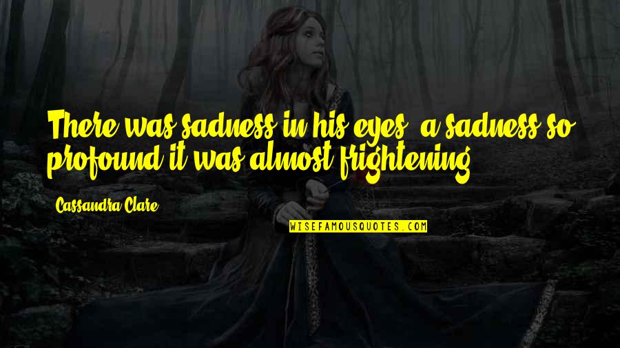 Rahmlee Birch Quotes By Cassandra Clare: There was sadness in his eyes, a sadness