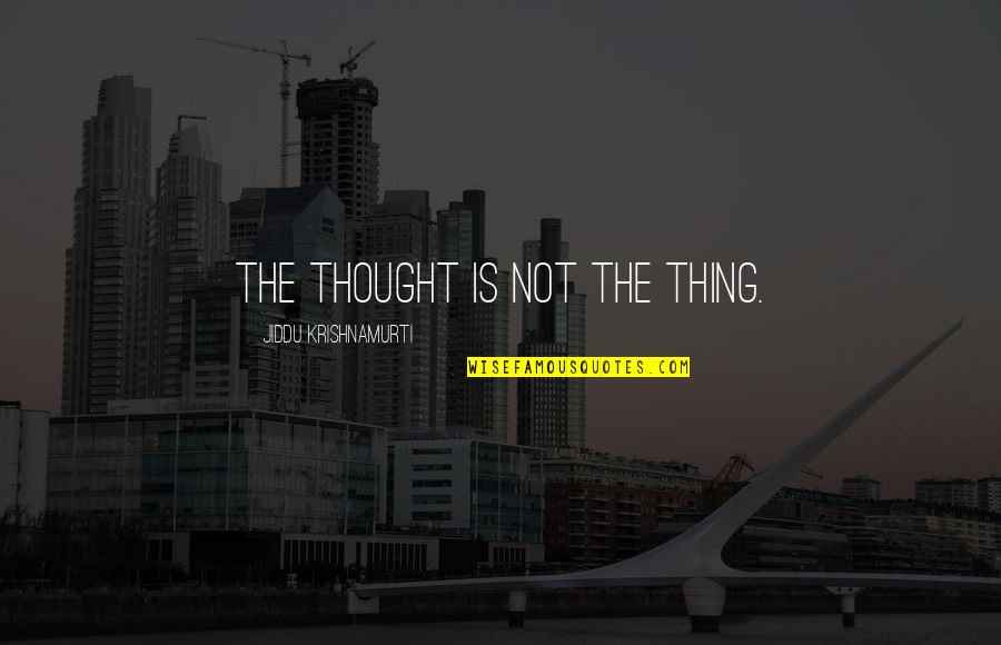 Rahmouni Hamid Quotes By Jiddu Krishnamurti: The thought is not the thing. Rahmouni Hamid Quotes By Jiddu Krishnamurti: The thought is not the thing.