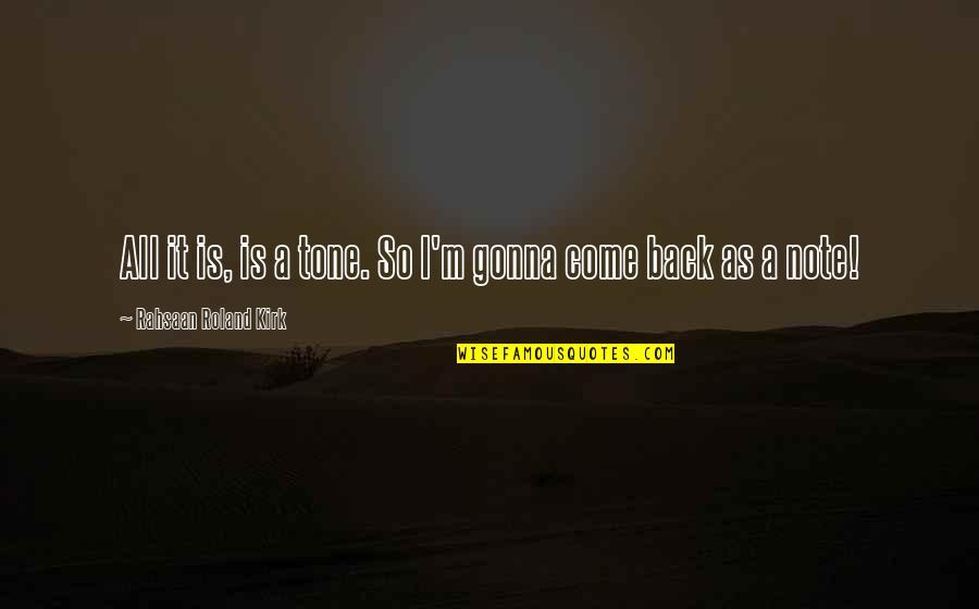Rahsaan Roland Quotes By Rahsaan Roland Kirk: All it is, is a tone. So I'm Rahsaan Roland Quotes By Rahsaan Roland Kirk: All it is, is a tone. So I'm