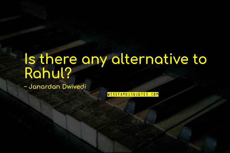 Rahul B R Quotes By Janardan Dwivedi: Is there any alternative to Rahul?