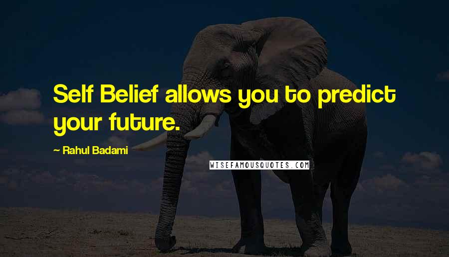 Rahul Badami quotes: Self Belief allows you to predict your future.