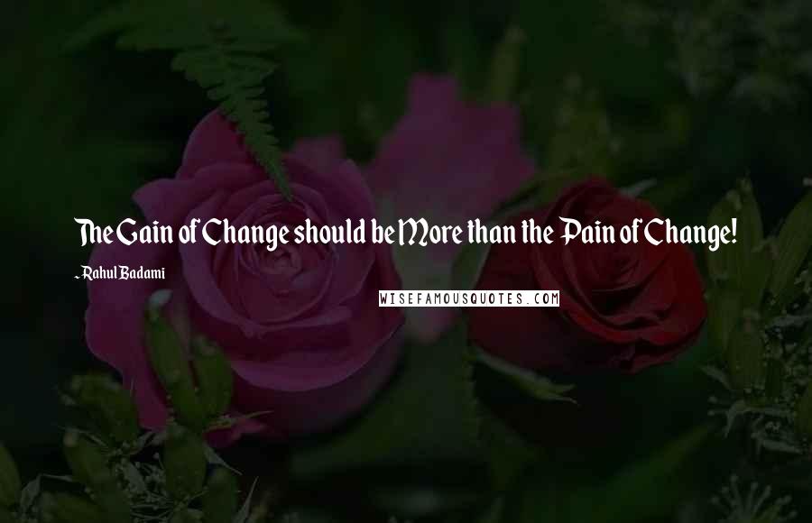 Rahul Badami quotes: The Gain of Change should be More than the Pain of Change!