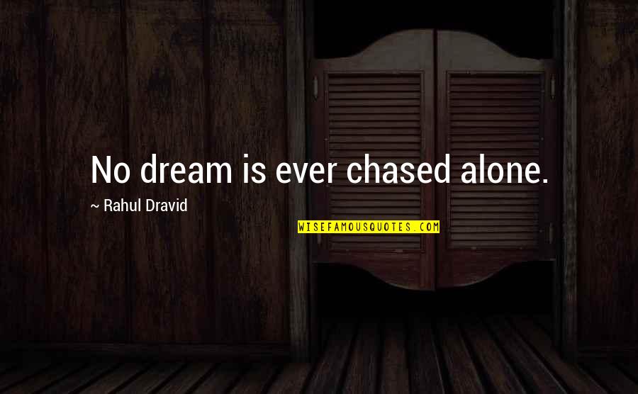 Rahul Dravid Best Quotes By Rahul Dravid: No dream is ever chased alone.