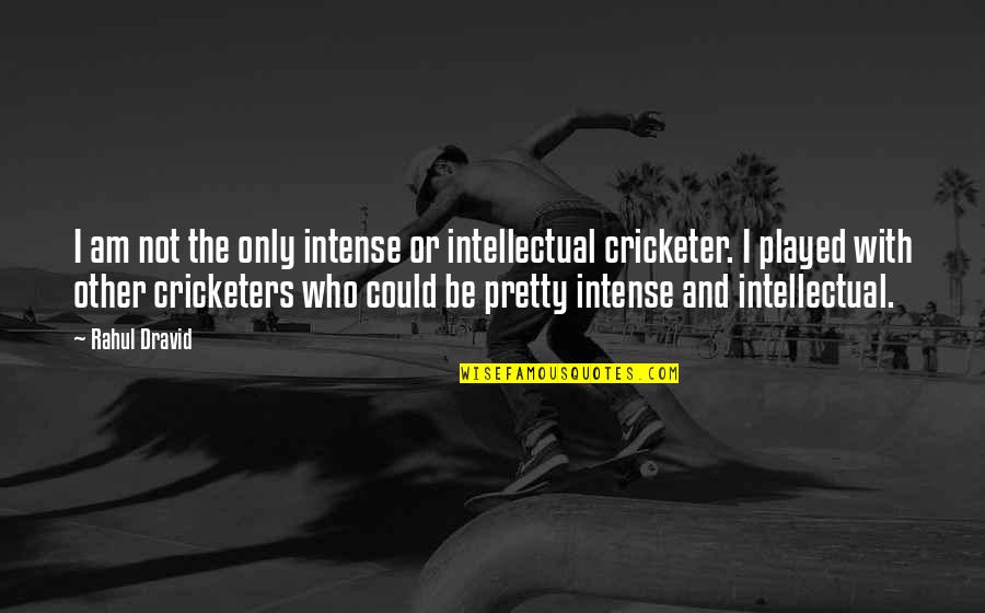 Rahul Dravid Best Quotes By Rahul Dravid: I am not the only intense or intellectual