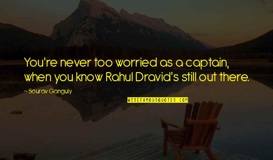 Rahul Dravid Best Quotes By Sourav Ganguly: You're never too worried as a captain, when