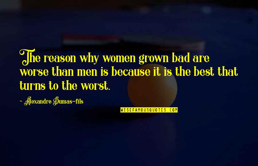 Rahul Dravid Fan Quotes By Alexandre Dumas-fils: The reason why women grown bad are worse