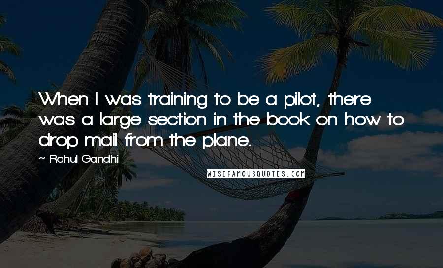Rahul Gandhi quotes: When I was training to be a pilot, there was a large section in the book on how to drop mail from the plane.