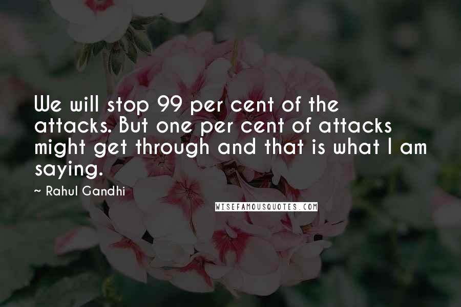 Rahul Gandhi quotes: We will stop 99 per cent of the attacks. But one per cent of attacks might get through and that is what I am saying.