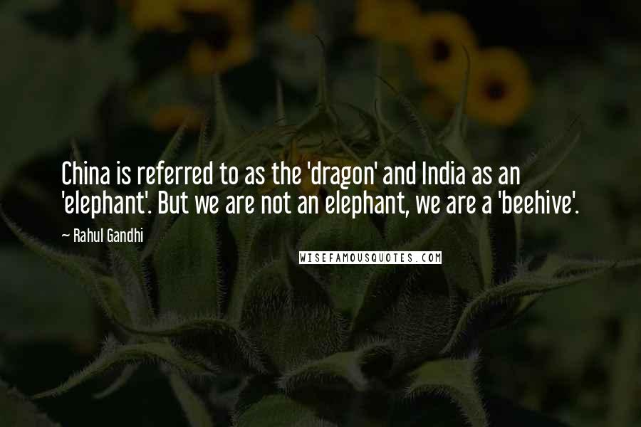 Rahul Gandhi quotes: China is referred to as the 'dragon' and India as an 'elephant'. But we are not an elephant, we are a 'beehive'.