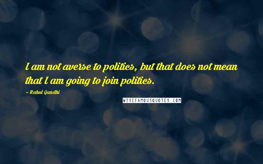 Rahul Gandhi quotes: I am not averse to politics, but that does not mean that I am going to join politics.