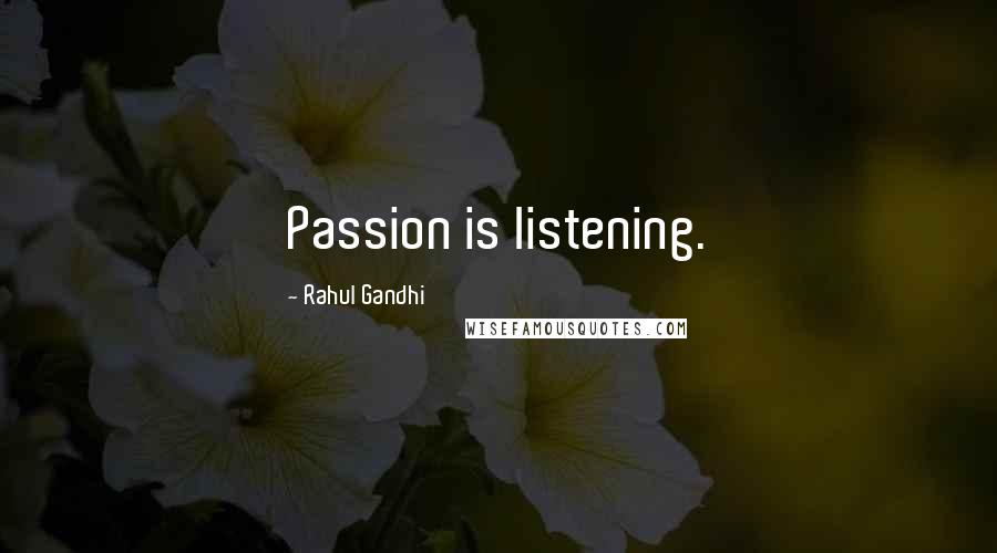 Rahul Gandhi quotes: Passion is listening.