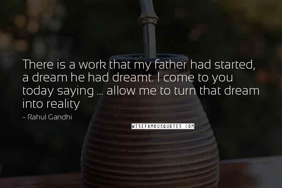 Rahul Gandhi quotes: There is a work that my father had started, a dream he had dreamt. I come to you today saying ... allow me to turn that dream into reality