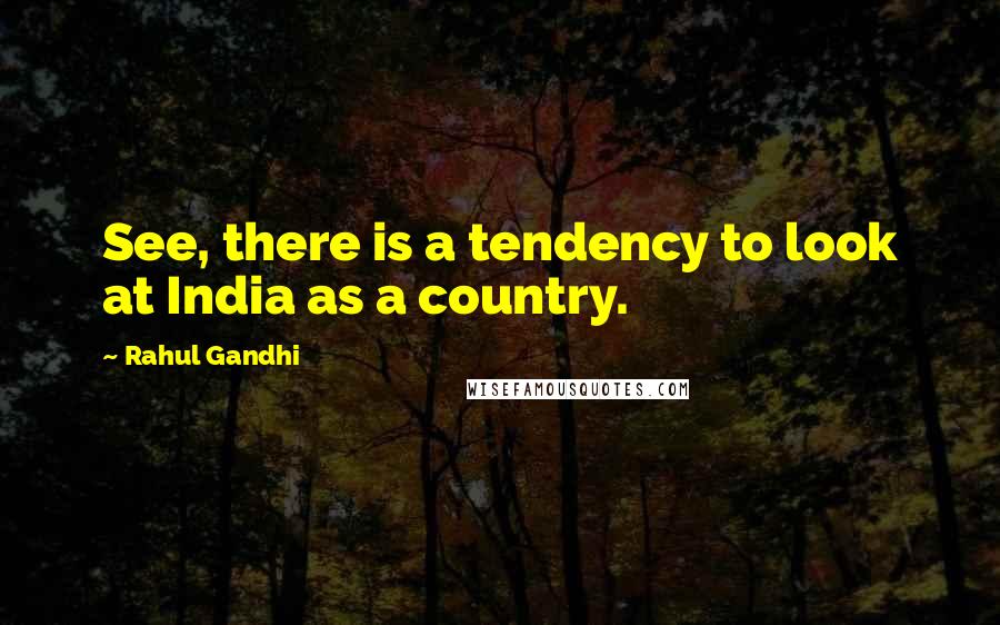 Rahul Gandhi quotes: See, there is a tendency to look at India as a country.