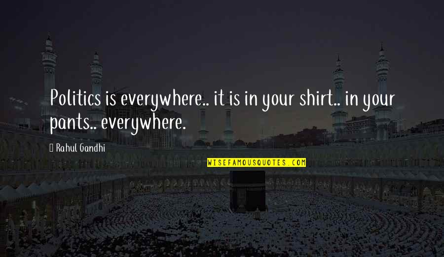 Rahul Gandhi Quotes By Rahul Gandhi: Politics is everywhere.. it is in your shirt..