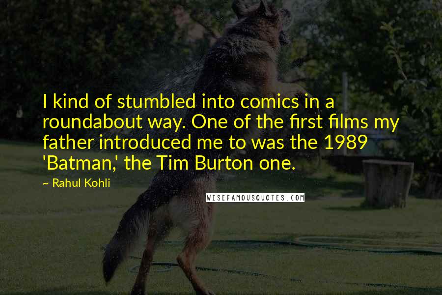 Rahul Kohli quotes: I kind of stumbled into comics in a roundabout way. One of the first films my father introduced me to was the 1989 'Batman,' the Tim Burton one.